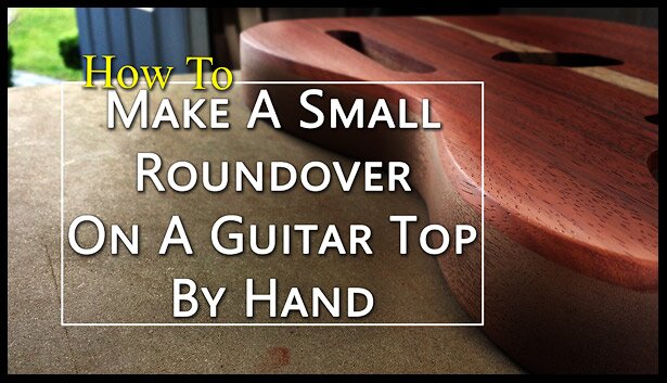 how to make a small roundover on a guitar top by hand