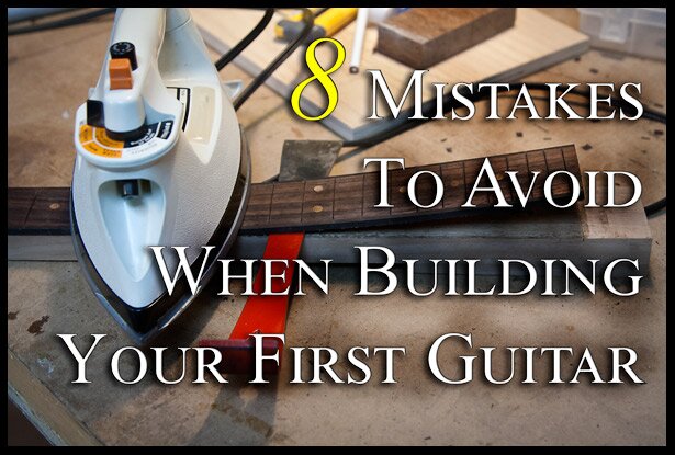 8 mistakes to avoid when building your first guitar